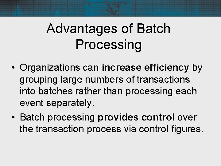 Advantages of Batch Processing • Organizations can increase efficiency by grouping large numbers of