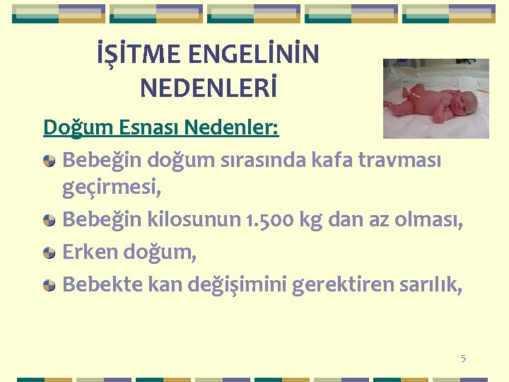 İŞİTME ENGELİNİN NEDENLERİ Doğum Esnası Nedenler: Bebeğin doğum sırasında kafa travması geçirmesi, Bebeğin kilosunun