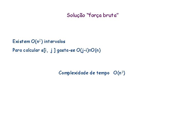 Solução “força bruta” Existem O(n 2) intervalos Para calcular s[i, j ] gasta-se O(j-i)=O(n)