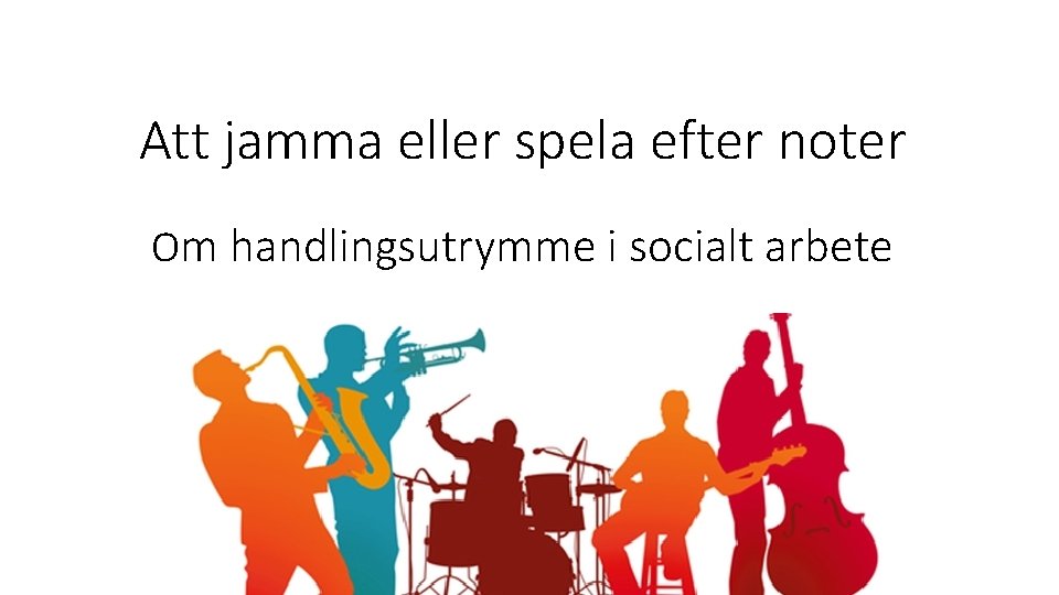 Att jamma eller spela efter noter Om handlingsutrymme i socialt arbete 