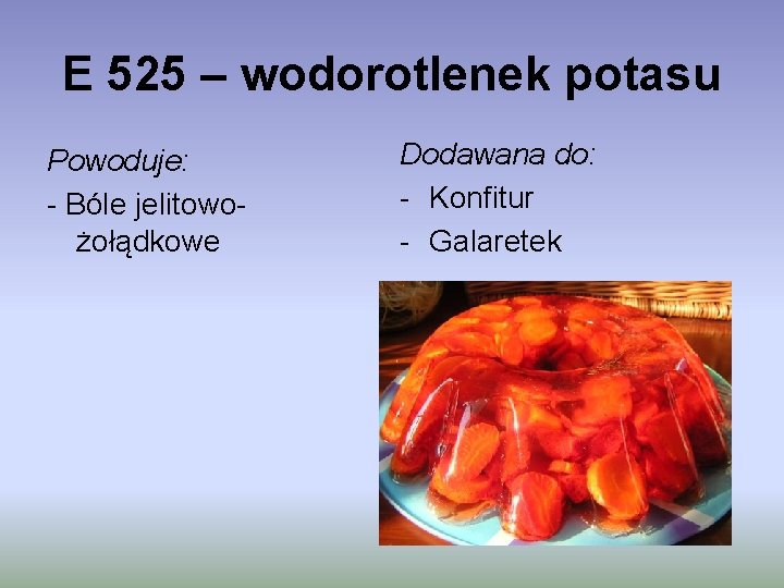 E 525 – wodorotlenek potasu Powoduje: - Bóle jelitowożołądkowe Dodawana do: - Konfitur -