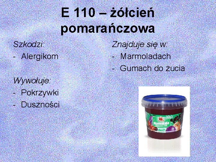 E 110 – żółcień pomarańczowa Szkodzi: - Alergikom Wywołuje: - Pokrzywki - Duszności Znajduje