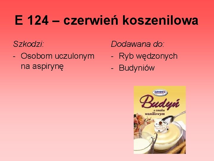 E 124 – czerwień koszenilowa Szkodzi: - Osobom uczulonym na aspirynę Dodawana do: -