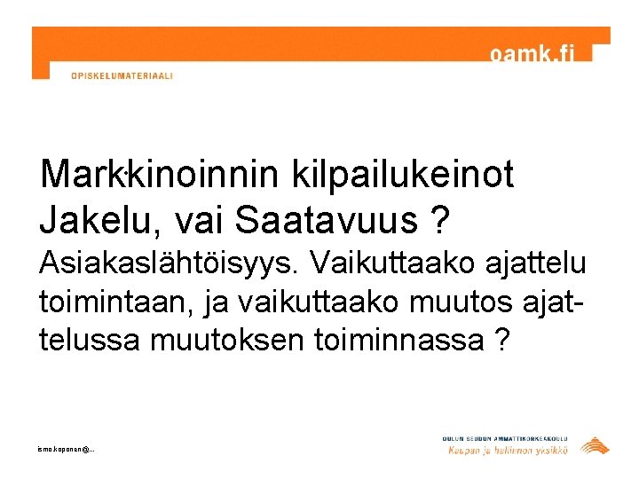  • Markkinoinnin kilpailukeinot Jakelu, vai Saatavuus ? Asiakaslähtöisyys. Vaikuttaako ajattelu toimintaan, ja vaikuttaako