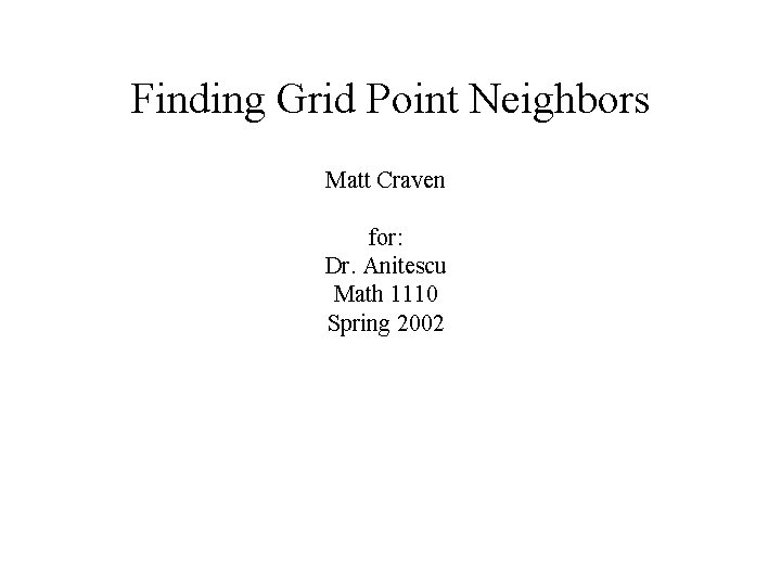 Finding Grid Point Neighbors Matt Craven for: Dr. Anitescu Math 1110 Spring 2002 