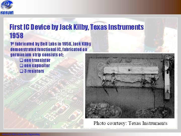 First IC Device by Jack Kilby, Texas Instruments 1958 1 st fabricated by Bell