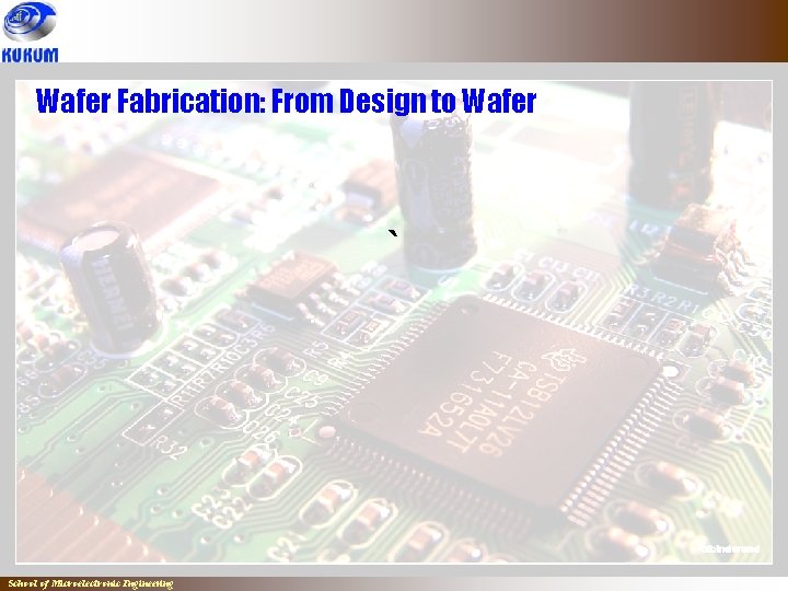 Wafer Fabrication: From Design to Wafer ` School of Microelectronic Engineering 