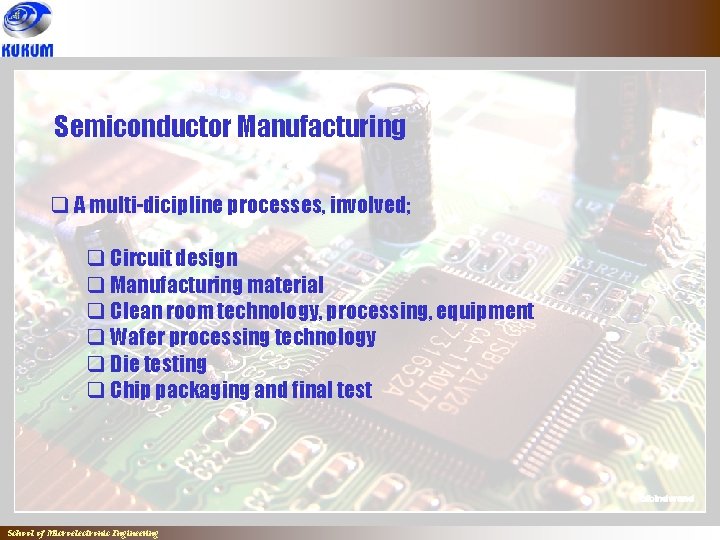 Semiconductor Manufacturing q A multi-dicipline processes, involved; q Circuit design q Manufacturing material q