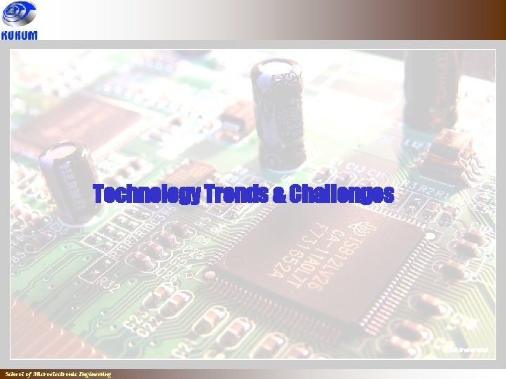 Technology Trends & Challenges School of Microelectronic Engineering 