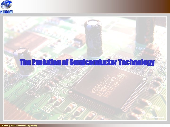 The Evolution of Semiconductor Technology School of Microelectronic Engineering 