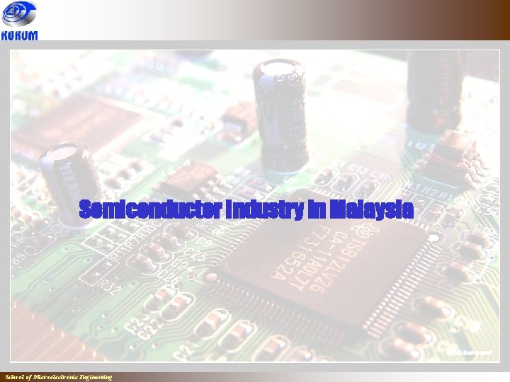 Semiconductor Industry in Malaysia School of Microelectronic Engineering 