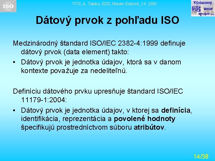 VÚS, A. Takács, ISSS, Hradec Králové, 3. 4. 2006 Dátový prvok z pohľadu ISO