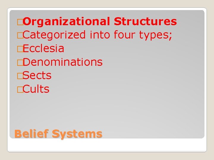 �Organizational Structures �Categorized into four types; �Ecclesia �Denominations �Sects �Cults Belief Systems 