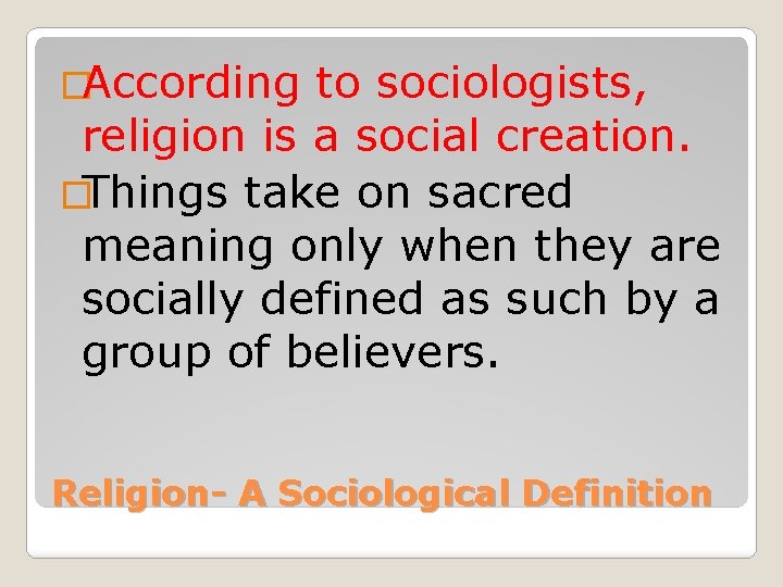 �According to sociologists, religion is a social creation. �Things take on sacred meaning only