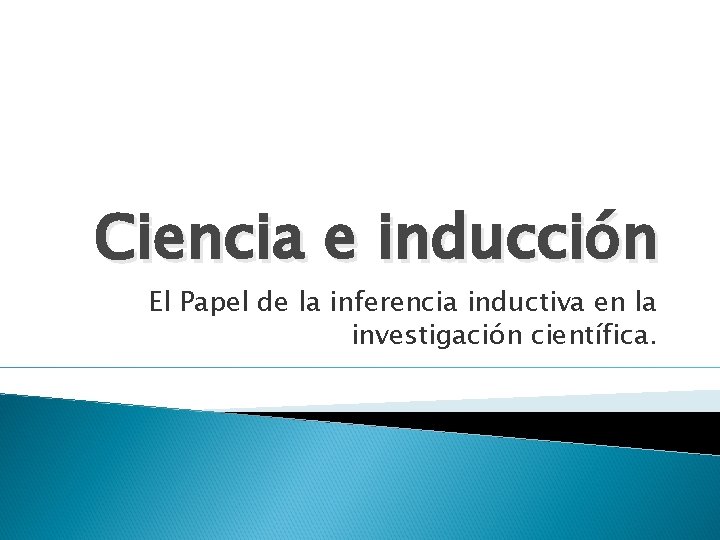Ciencia e inducción El Papel de la inferencia inductiva en la investigación científica. Ciencia e inducción El Papel de la inferencia inductiva en la investigación científica.