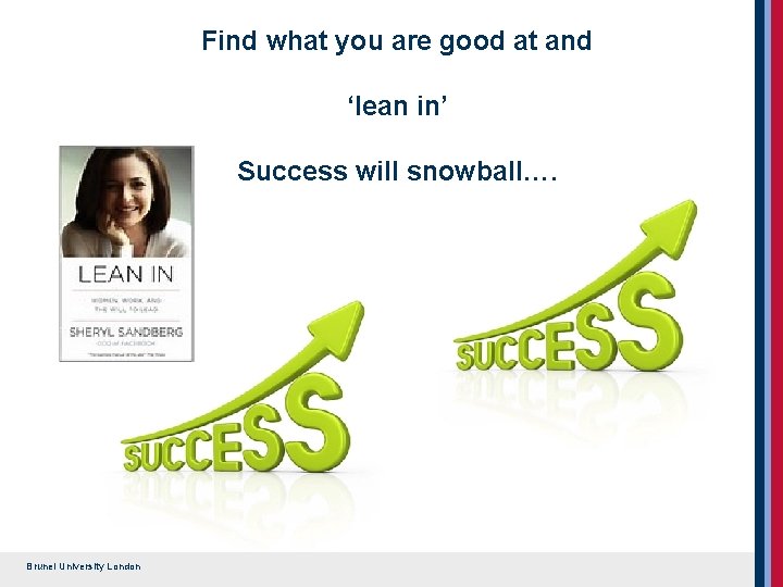 Find what you are good at and ‘lean in’ Success will snowball…. Brunel University