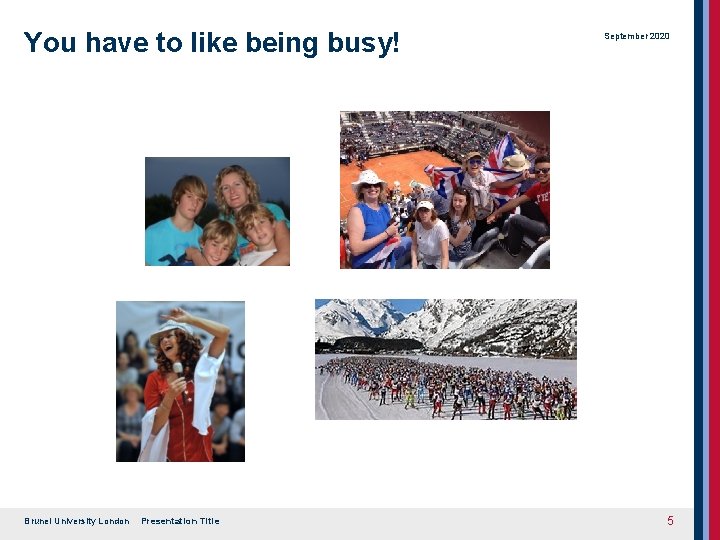 You have to like being busy! Brunel University London Presentation Title September 2020 5