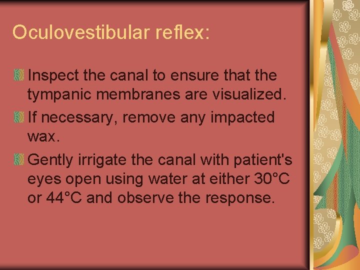 Oculovestibular reflex: Inspect the canal to ensure that the tympanic membranes are visualized. If