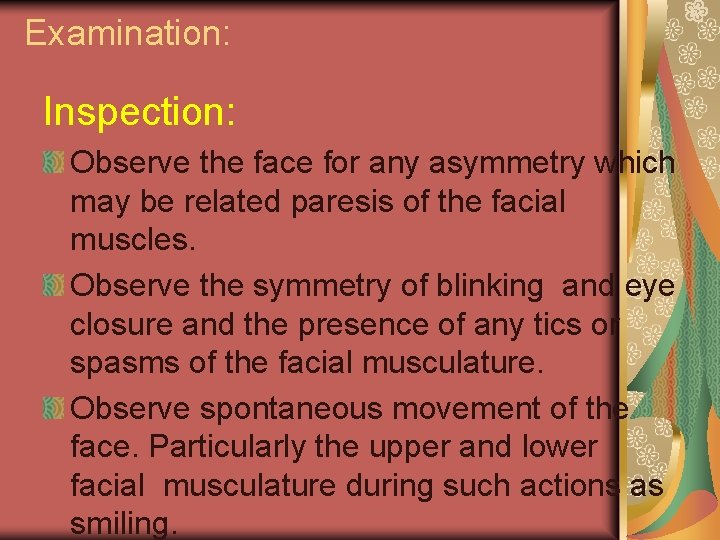 Examination: Inspection: Observe the face for any asymmetry which may be related paresis of