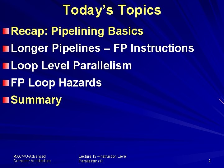 Today’s Topics Recap: Pipelining Basics Longer Pipelines – FP Instructions Loop Level Parallelism FP