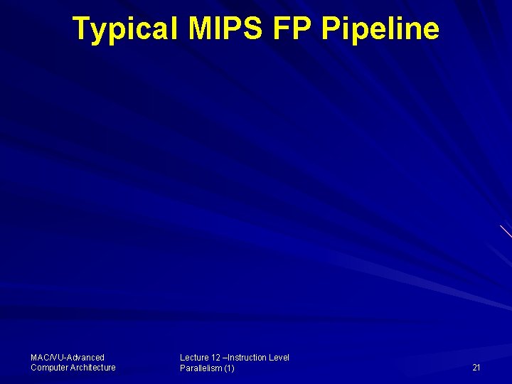 Typical MIPS FP Pipeline MAC/VU-Advanced Computer Architecture Lecture 12 –Instruction Level Parallelism (1) 21