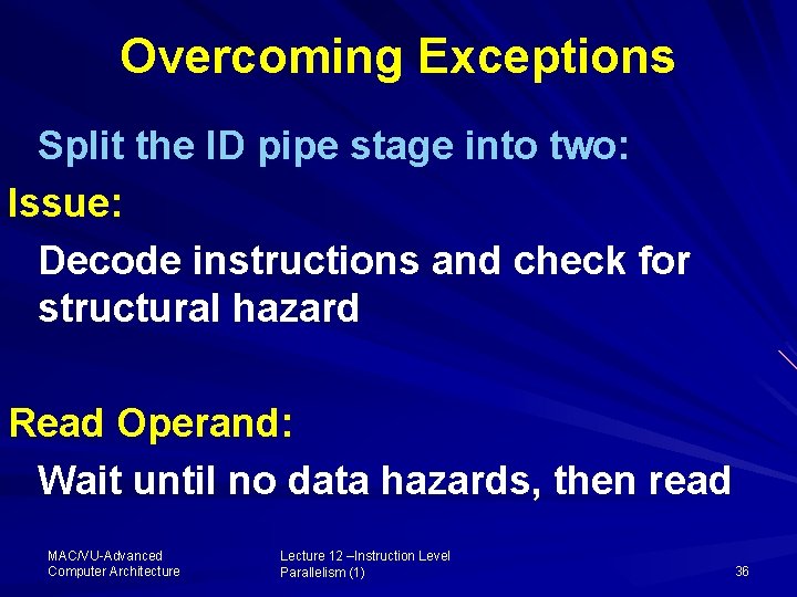Overcoming Exceptions Split the ID pipe stage into two: Issue: Decode instructions and check