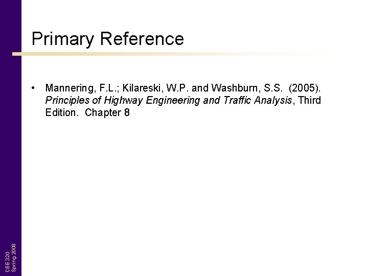 Primary Reference CEE 320 Spring 2008 • Mannering, F. L. ; Kilareski, W. P.