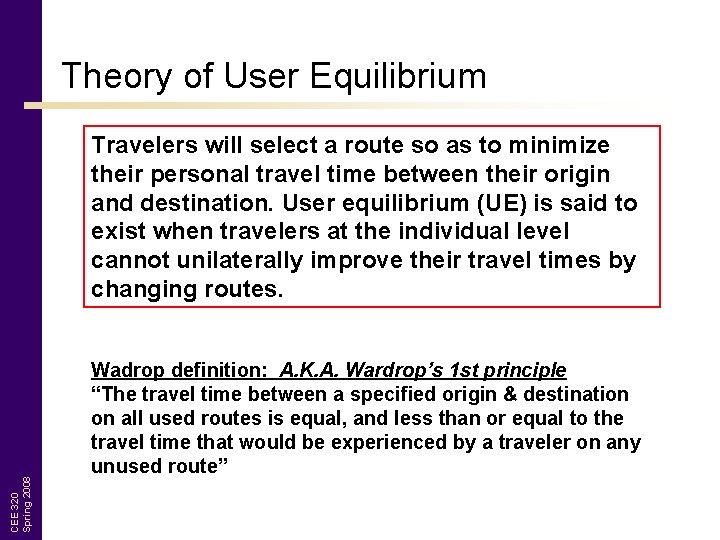 Theory of User Equilibrium CEE 320 Spring 2008 Travelers will select a route so