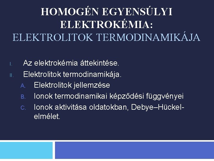 HOMOGÉN EGYENSÚLYI ELEKTROKÉMIA: ELEKTROLITOK TERMODINAMIKÁJA I. II. Az elektrokémia áttekintése. Elektrolitok termodinamikája. A. Elektrolitok