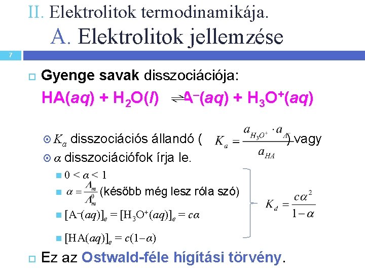 II. Elektrolitok termodinamikája. A. Elektrolitok jellemzése 7 Gyenge savak disszociációja: HA(aq) + H 2