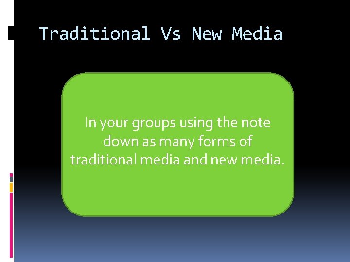 Traditional Vs New Media In your groups using the note down as many forms