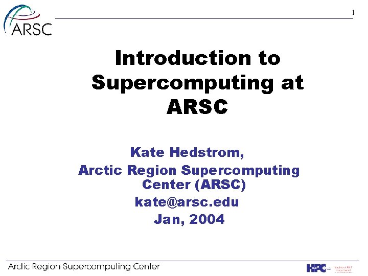 1 Introduction to Supercomputing at ARSC Kate Hedstrom, Arctic Region Supercomputing Center (ARSC) kate@arsc.