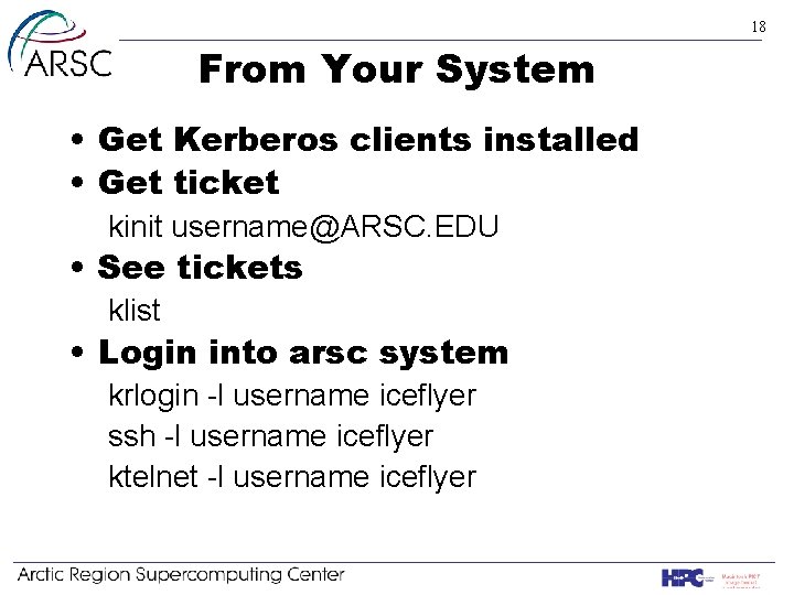 18 From Your System • Get Kerberos clients installed • Get ticket kinit username@ARSC.