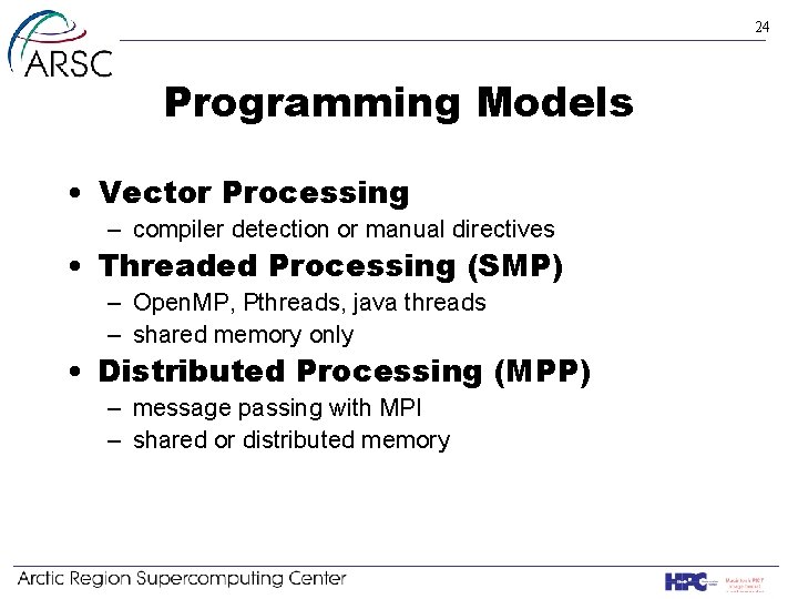 24 Programming Models • Vector Processing – compiler detection or manual directives • Threaded