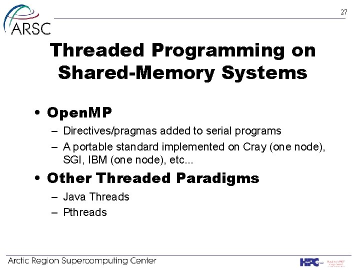 27 Threaded Programming on Shared-Memory Systems • Open. MP – Directives/pragmas added to serial