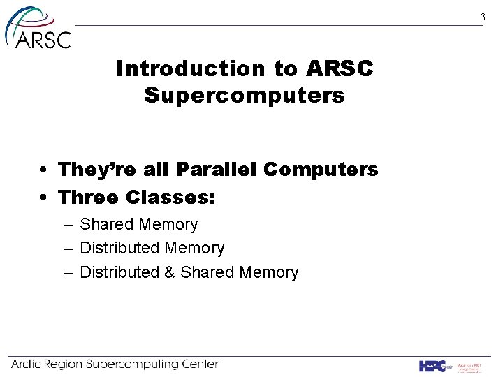 3 Introduction to ARSC Supercomputers • They’re all Parallel Computers • Three Classes: –