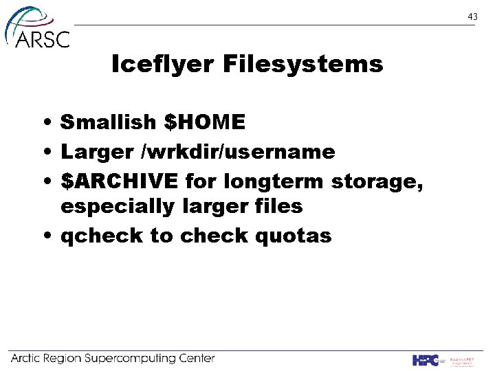 43 Iceflyer Filesystems • Smallish $HOME • Larger /wrkdir/username • $ARCHIVE for longterm storage,