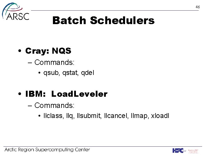 46 Batch Schedulers • Cray: NQS – Commands: • qsub, qstat, qdel • IBM: