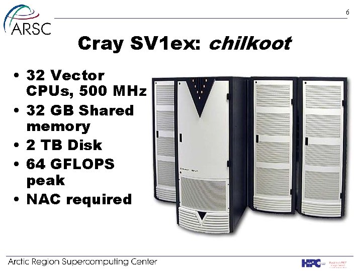 6 Cray SV 1 ex: chilkoot • 32 Vector CPUs, 500 MHz • 32