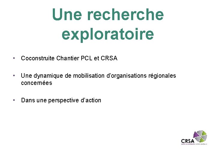 Une recherche exploratoire • Coconstruite Chantier PCL et CRSA • Une dynamique de mobilisation