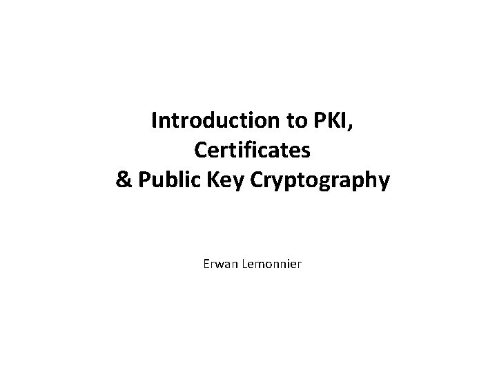 Introduction to PKI, Certificates & Public Key Cryptography Erwan Lemonnier 