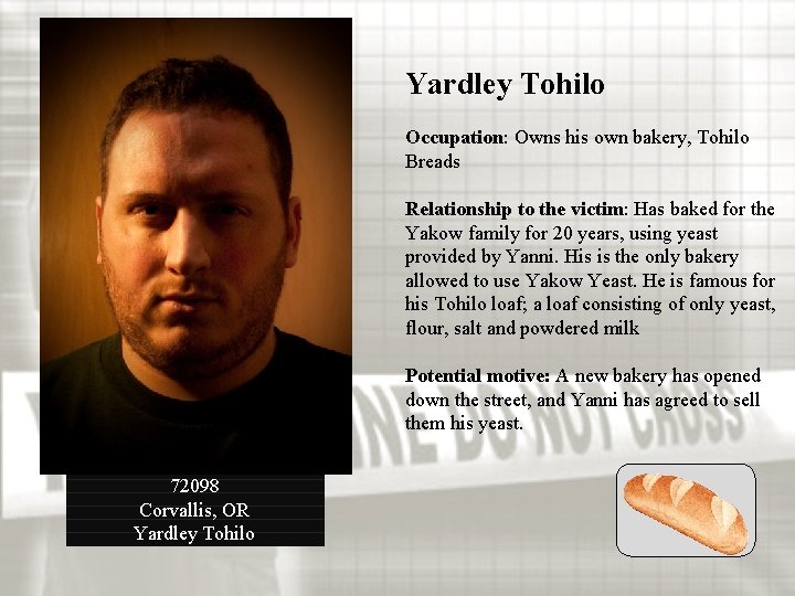 Yardley Tohilo Occupation: Owns his own bakery, Tohilo Breads Relationship to the victim: Has