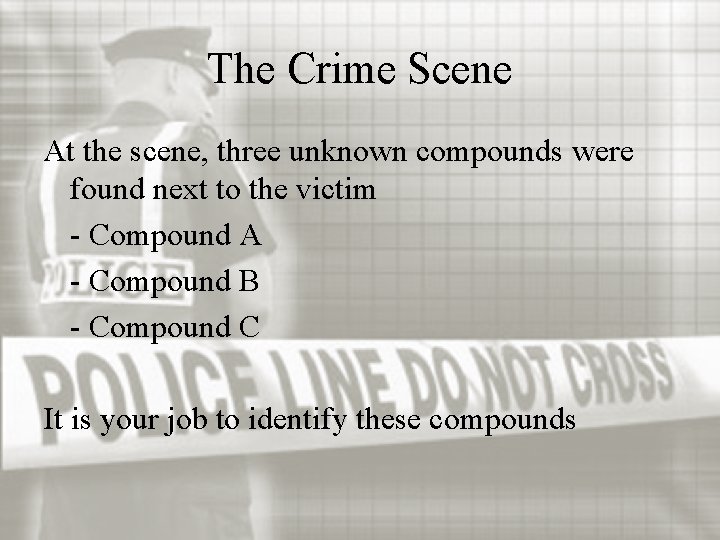 The Crime Scene At the scene, three unknown compounds were found next to the