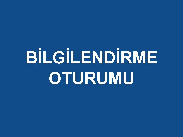 BİLGİLENDİRME OTURUMU 