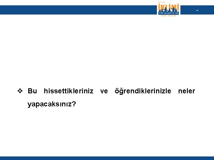 - v Bu hissettikleriniz ve öğrendiklerinizle neler yapacaksınız? 