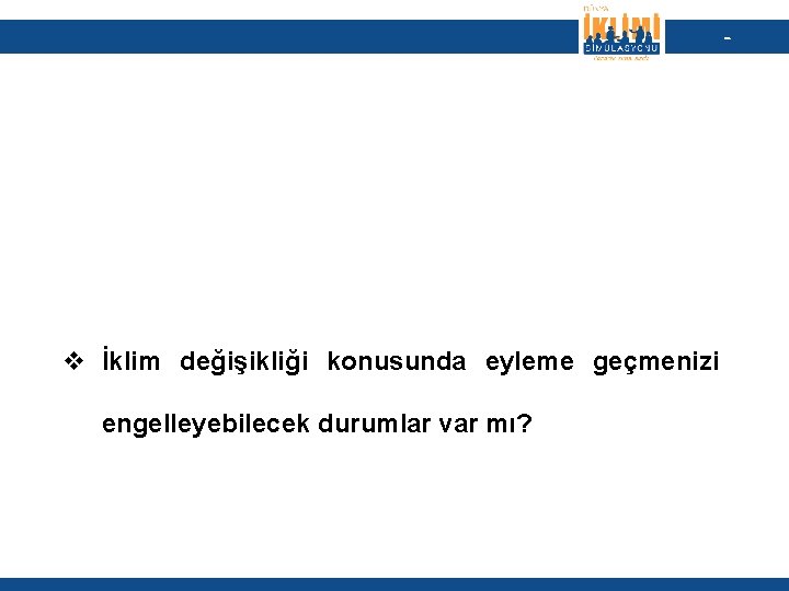 - v İklim değişikliği konusunda eyleme geçmenizi engelleyebilecek durumlar var mı? 