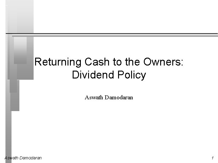 Returning Cash to the Owners: Dividend Policy Aswath Damodaran 1 