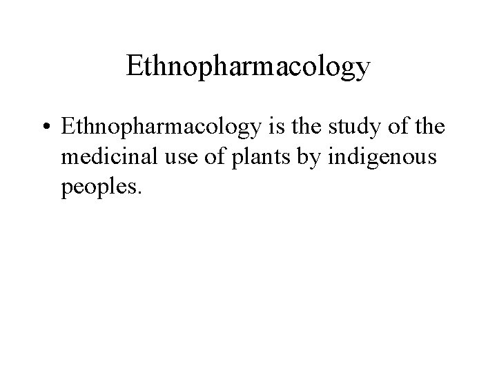 Ethnopharmacology • Ethnopharmacology is the study of the medicinal use of plants by indigenous