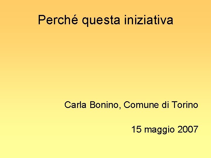 Perché questa iniziativa Carla Bonino, Comune di Torino 15 maggio 2007 
