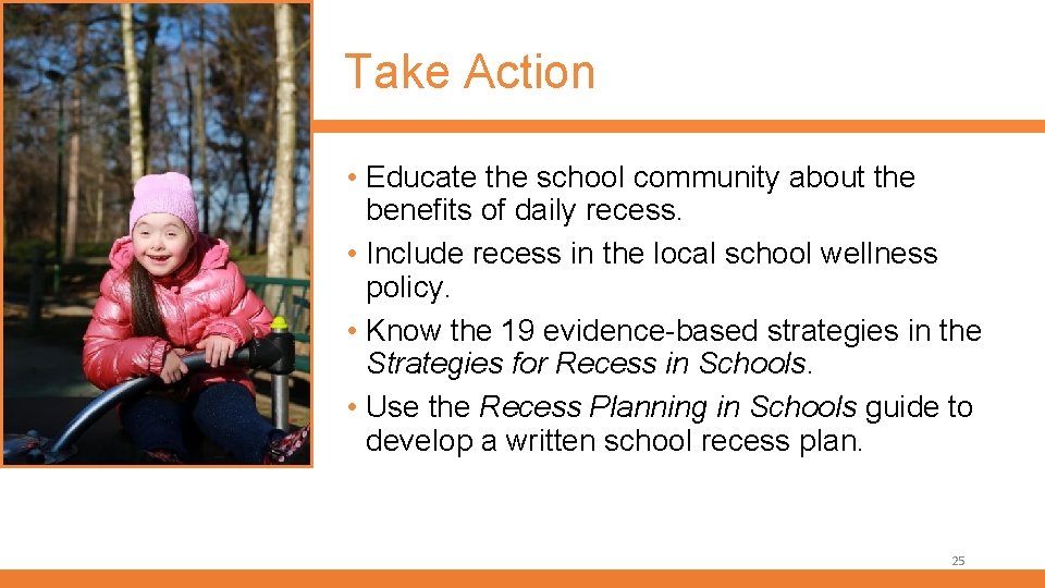Take Action • Educate the school community about the benefits of daily recess. •